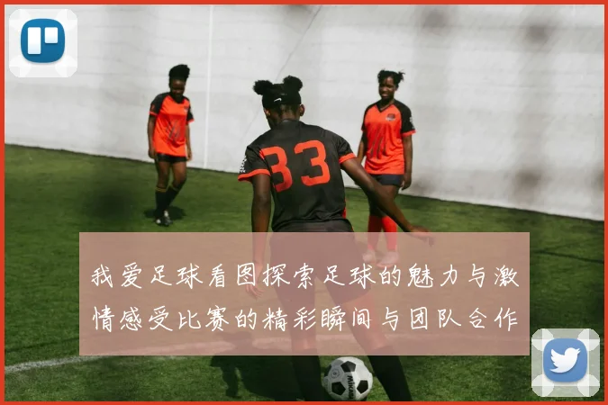 我爱足球看图探索足球的魅力与激情感受比赛的精彩瞬间与团队合作的力量