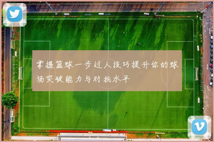 掌握篮球一步过人技巧提升你的球场突破能力与对抗水平