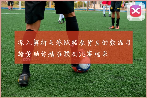 深入解析足球欧赔表背后的数据与趋势助你精准预测比赛结果