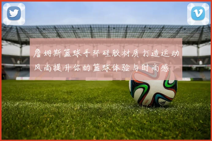 詹姆斯篮球手环硅胶材质打造运动风尚提升你的篮球体验与时尚感