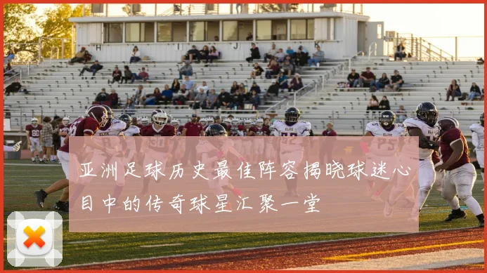 亚洲足球历史最佳阵容揭晓球迷心目中的传奇球星汇聚一堂