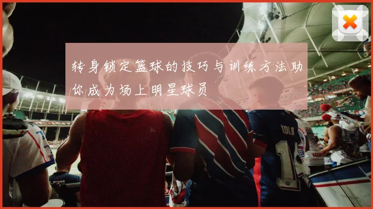 转身锁定篮球的技巧与训练方法助你成为场上明星球员