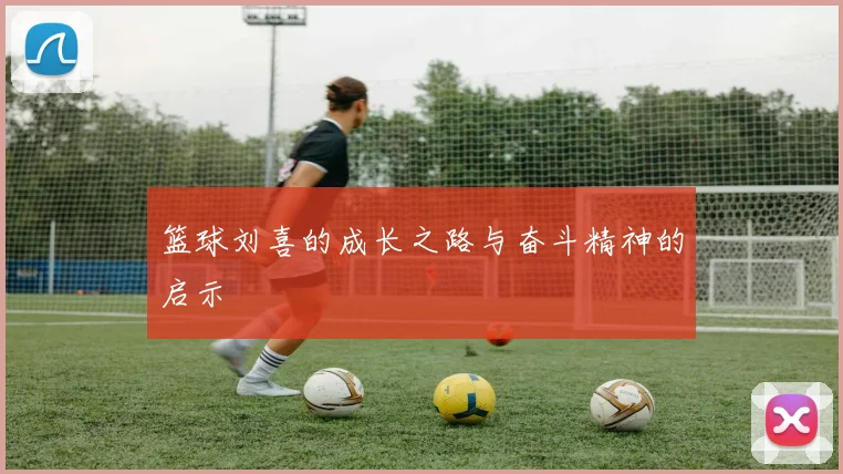 篮球刘喜的成长之路与奋斗精神的启示