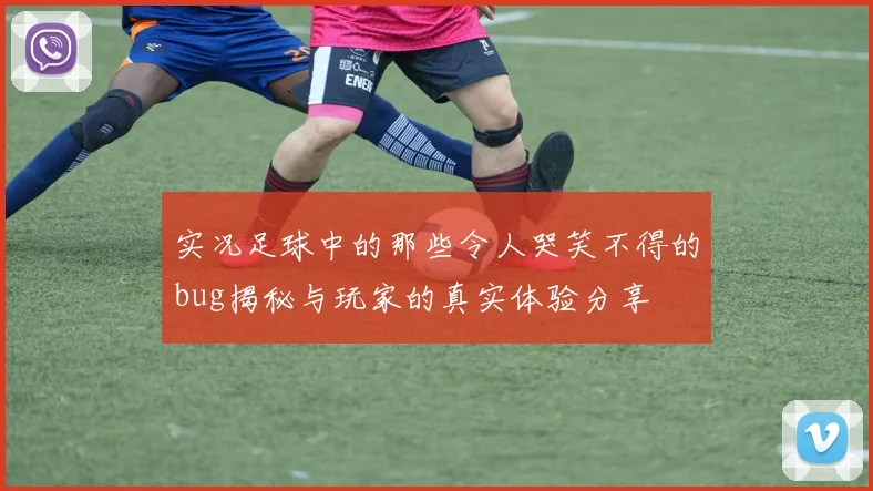 实况足球中的那些令人哭笑不得的bug揭秘与玩家的真实体验分享